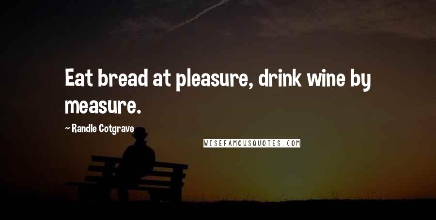 Randle Cotgrave Quotes: Eat bread at pleasure, drink wine by measure.