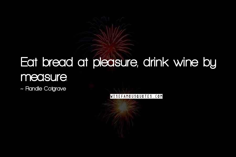 Randle Cotgrave Quotes: Eat bread at pleasure, drink wine by measure.