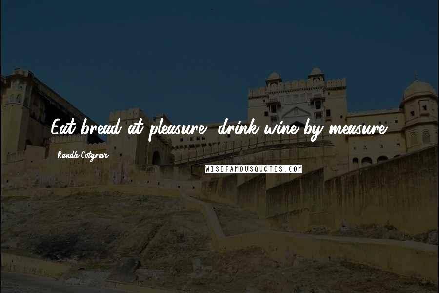 Randle Cotgrave Quotes: Eat bread at pleasure, drink wine by measure.