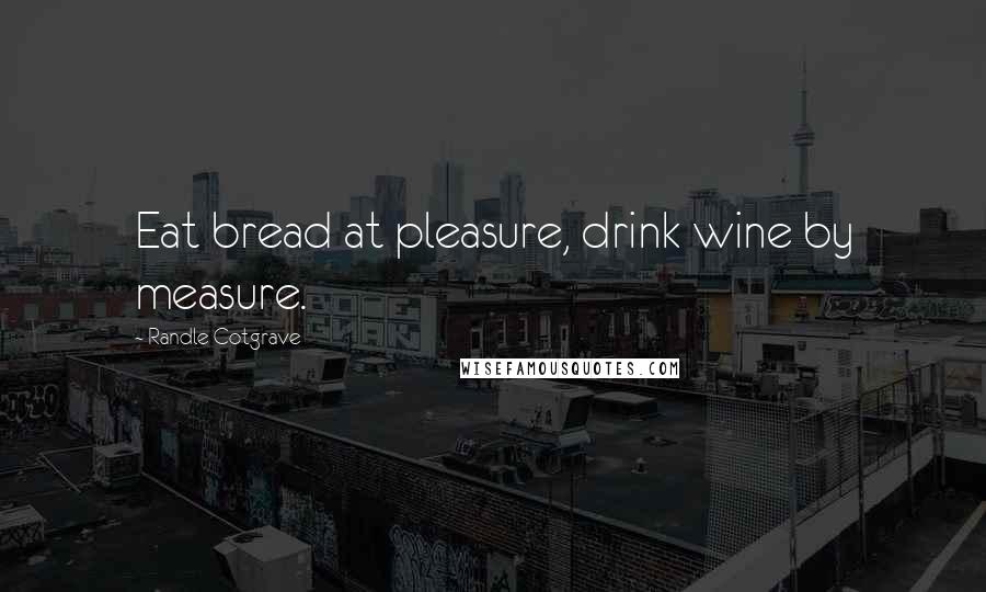 Randle Cotgrave Quotes: Eat bread at pleasure, drink wine by measure.