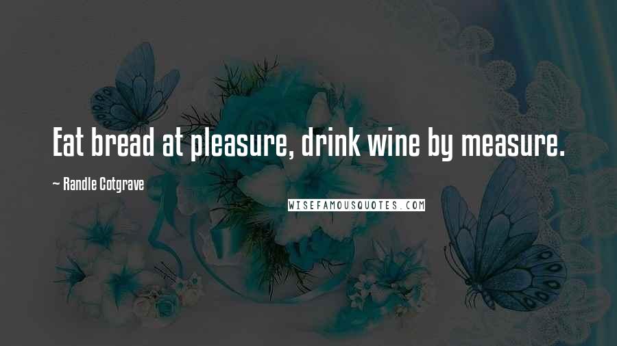 Randle Cotgrave Quotes: Eat bread at pleasure, drink wine by measure.