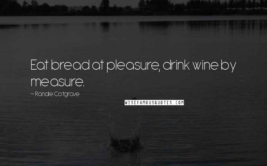 Randle Cotgrave Quotes: Eat bread at pleasure, drink wine by measure.