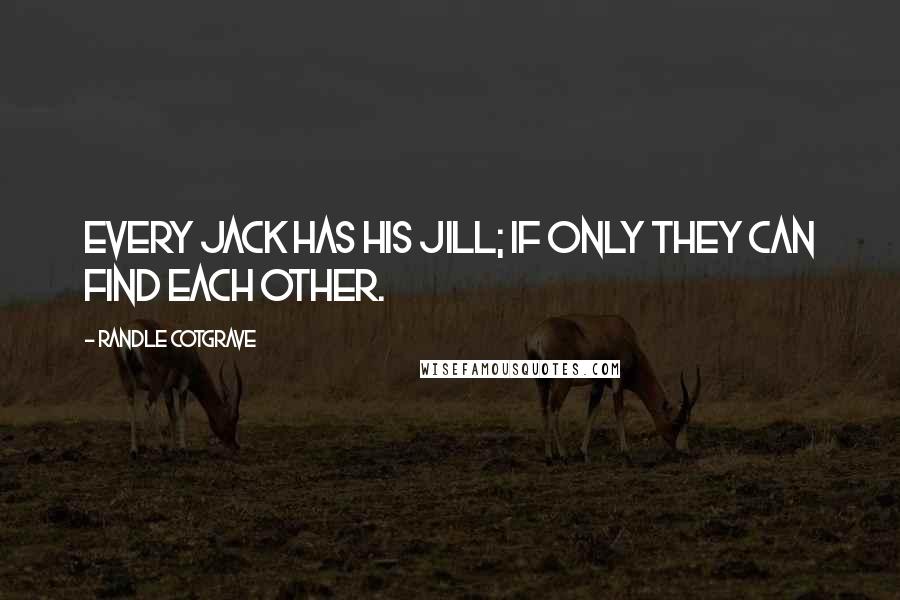 Randle Cotgrave Quotes: Every jack has his jill; if only they can find each other.