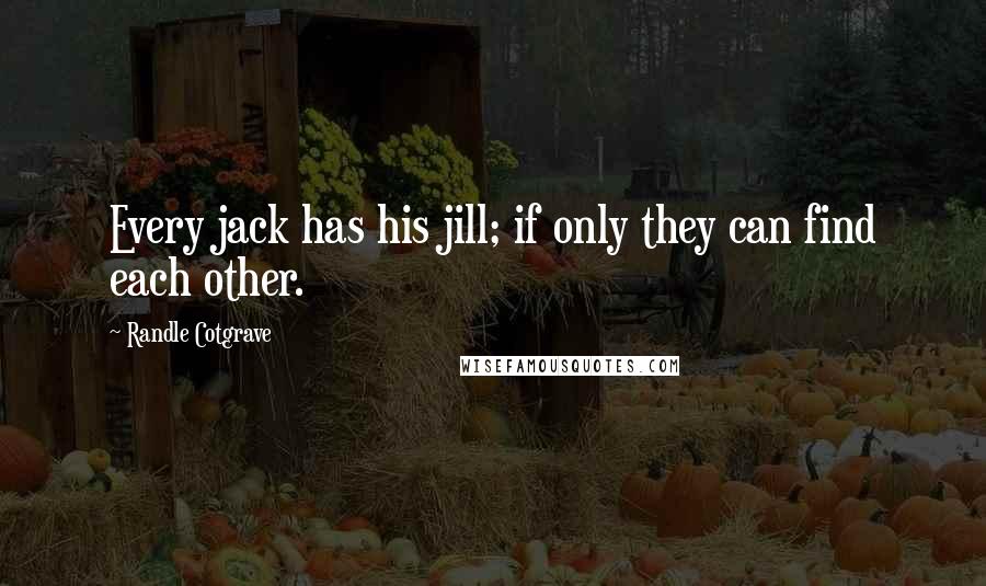 Randle Cotgrave Quotes: Every jack has his jill; if only they can find each other.