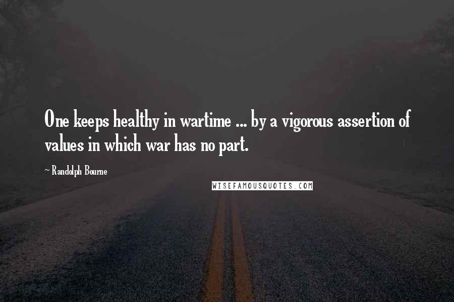 Randolph Bourne Quotes: One keeps healthy in wartime ... by a vigorous assertion of values in which war has no part.