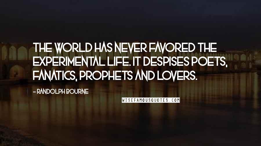 Randolph Bourne Quotes: The world has never favored the experimental life. It despises poets, fanatics, prophets and lovers.