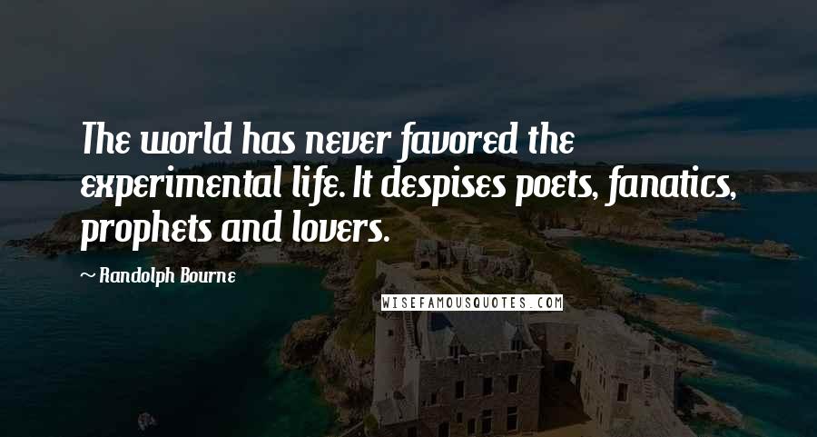 Randolph Bourne Quotes: The world has never favored the experimental life. It despises poets, fanatics, prophets and lovers.