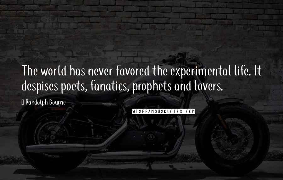 Randolph Bourne Quotes: The world has never favored the experimental life. It despises poets, fanatics, prophets and lovers.