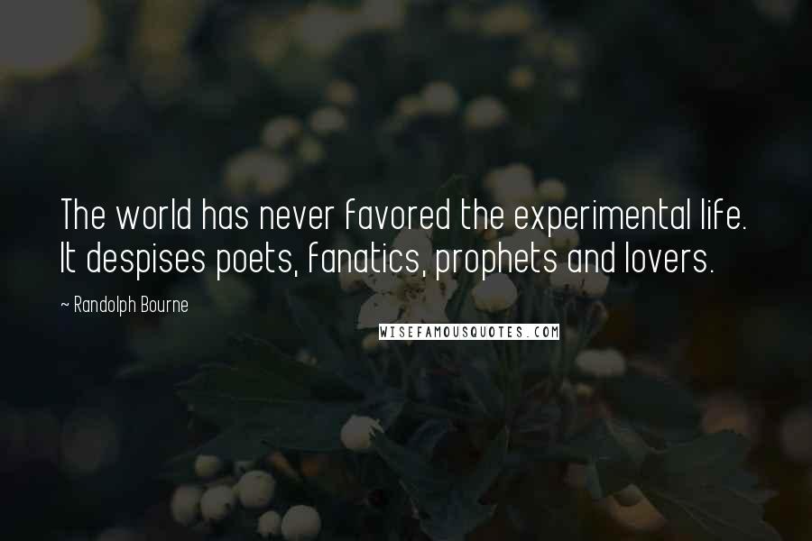 Randolph Bourne Quotes: The world has never favored the experimental life. It despises poets, fanatics, prophets and lovers.