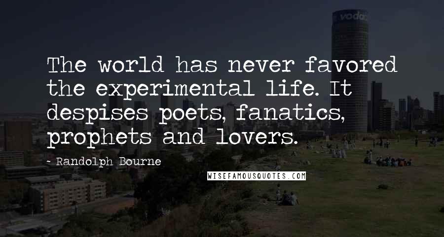 Randolph Bourne Quotes: The world has never favored the experimental life. It despises poets, fanatics, prophets and lovers.