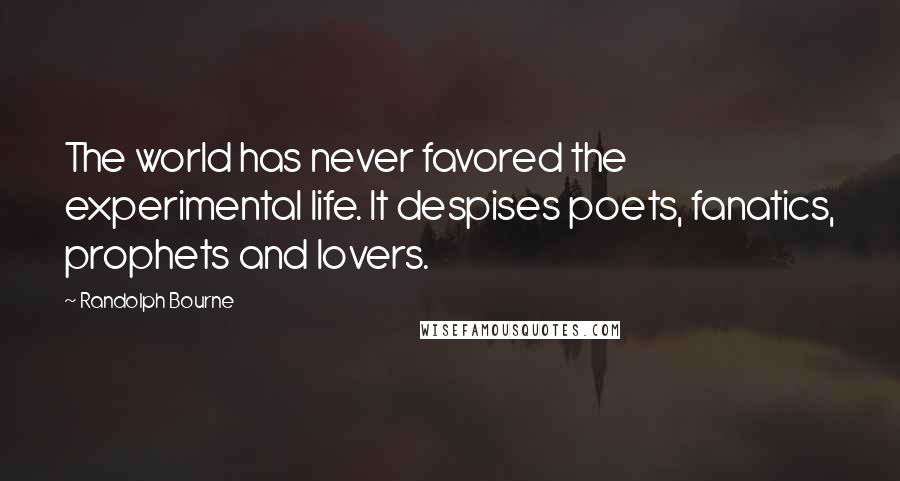 Randolph Bourne Quotes: The world has never favored the experimental life. It despises poets, fanatics, prophets and lovers.