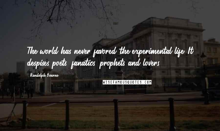 Randolph Bourne Quotes: The world has never favored the experimental life. It despises poets, fanatics, prophets and lovers.