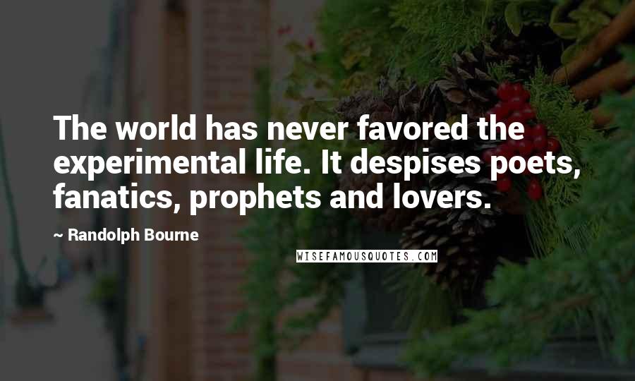 Randolph Bourne Quotes: The world has never favored the experimental life. It despises poets, fanatics, prophets and lovers.