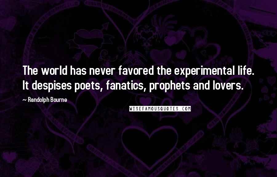 Randolph Bourne Quotes: The world has never favored the experimental life. It despises poets, fanatics, prophets and lovers.