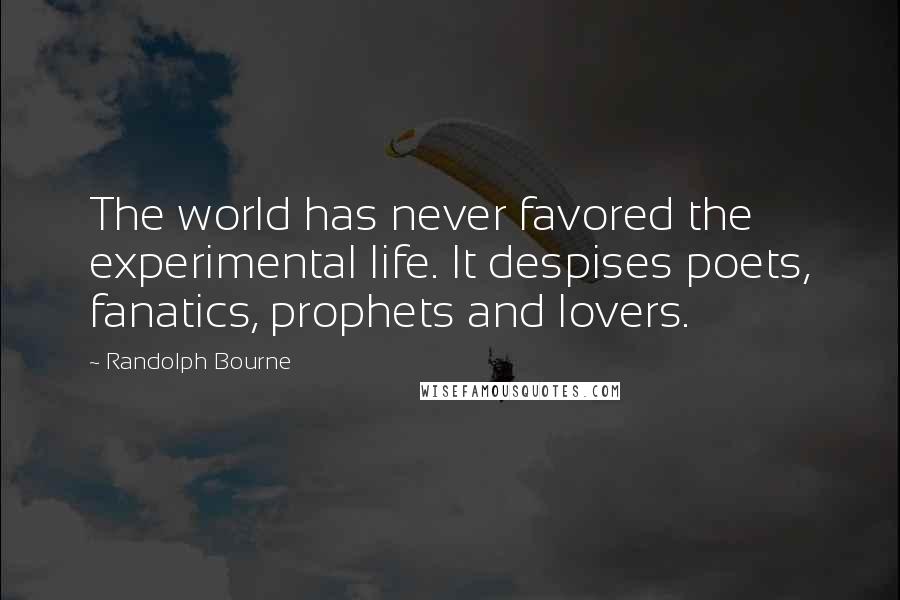 Randolph Bourne Quotes: The world has never favored the experimental life. It despises poets, fanatics, prophets and lovers.