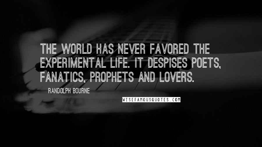 Randolph Bourne Quotes: The world has never favored the experimental life. It despises poets, fanatics, prophets and lovers.