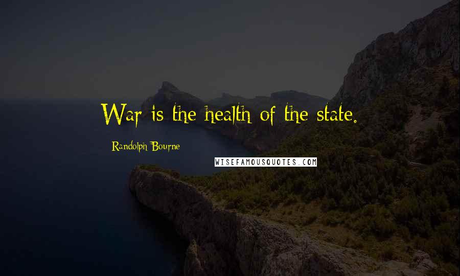 Randolph Bourne Quotes: War is the health of the state.