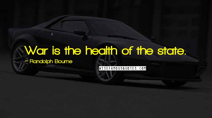 Randolph Bourne Quotes: War is the health of the state.
