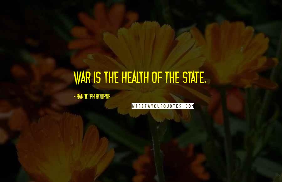 Randolph Bourne Quotes: War is the health of the state.