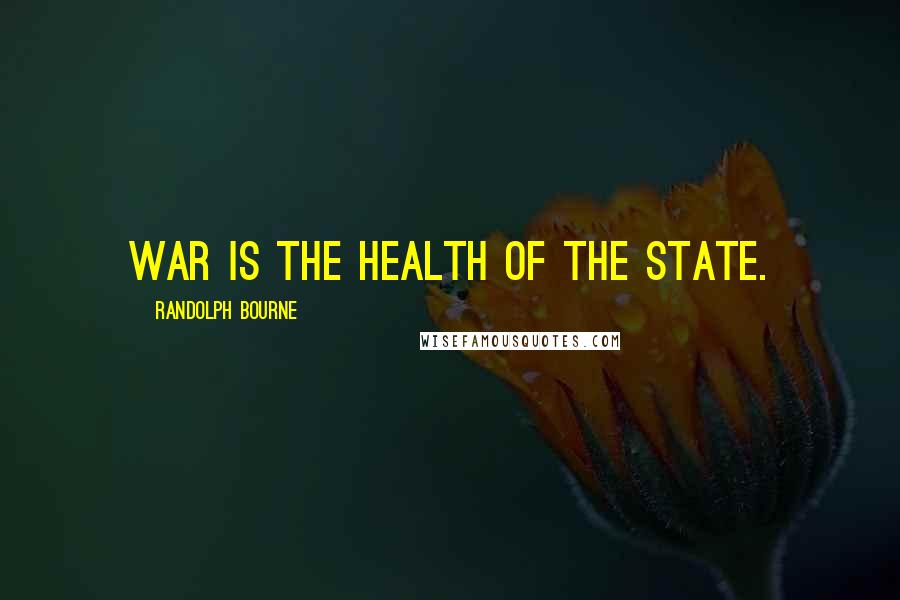 Randolph Bourne Quotes: War is the health of the state.