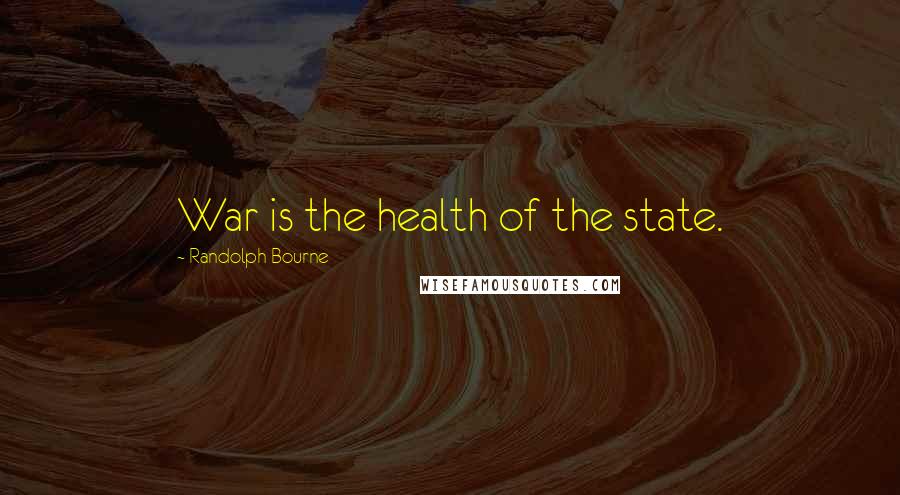Randolph Bourne Quotes: War is the health of the state.