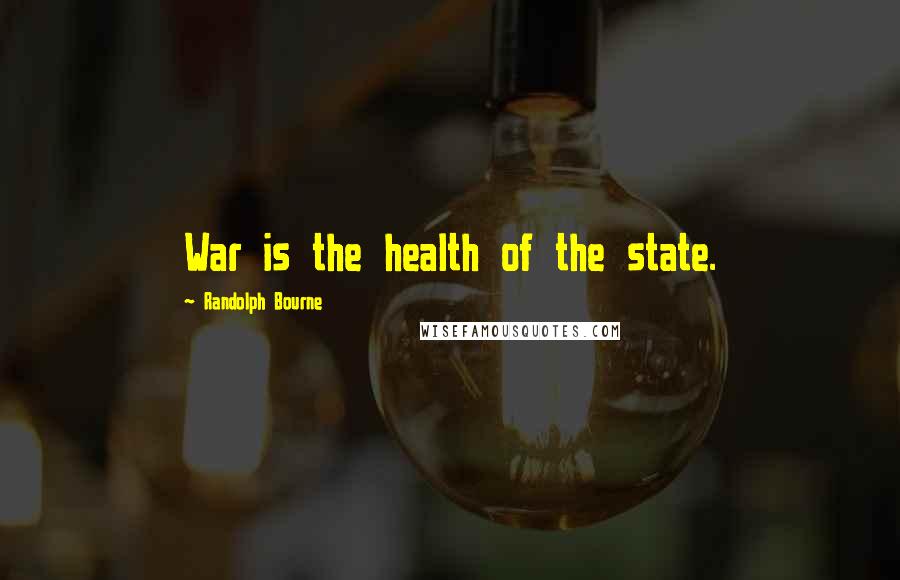 Randolph Bourne Quotes: War is the health of the state.