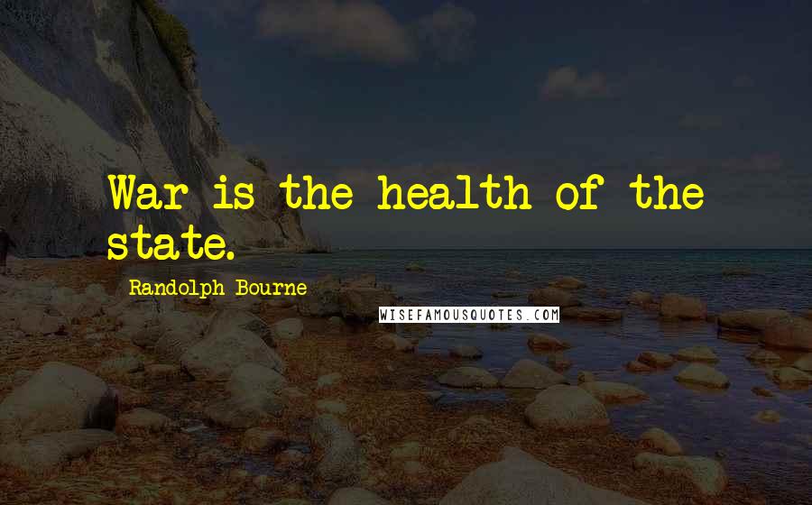 Randolph Bourne Quotes: War is the health of the state.