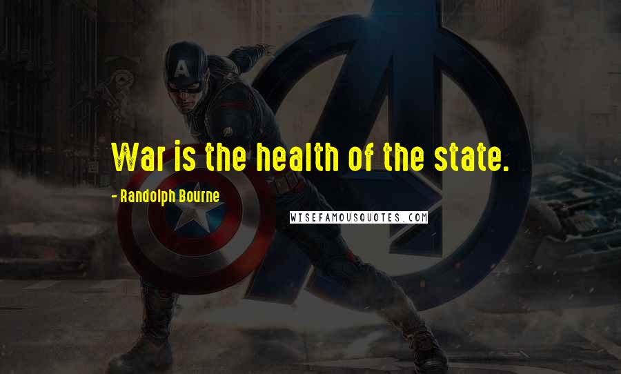 Randolph Bourne Quotes: War is the health of the state.