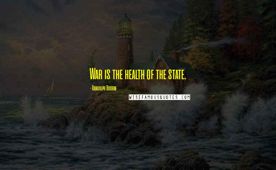 Randolph Bourne Quotes: War is the health of the state.
