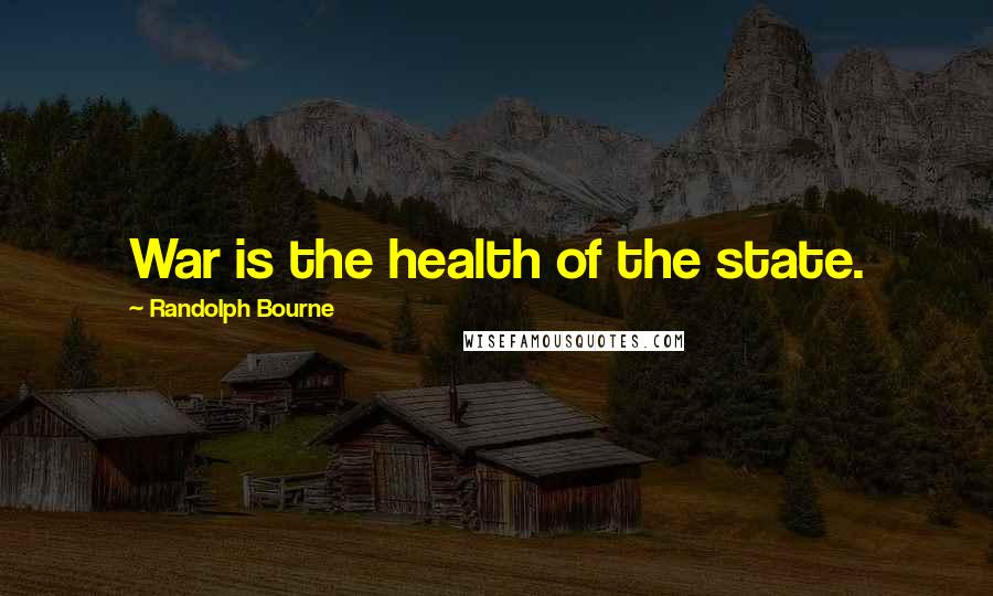 Randolph Bourne Quotes: War is the health of the state.