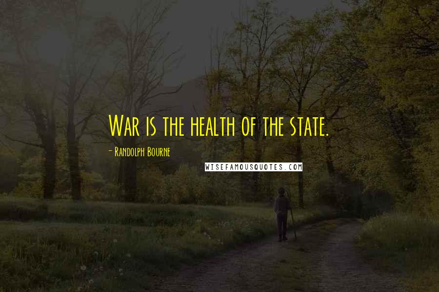 Randolph Bourne Quotes: War is the health of the state.