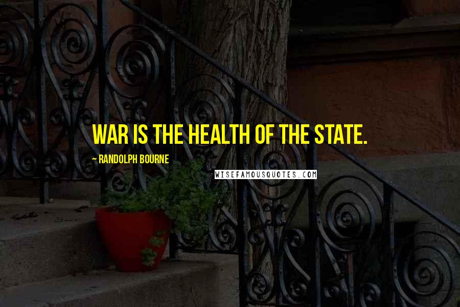 Randolph Bourne Quotes: War is the health of the state.