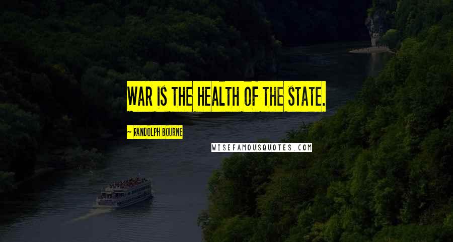 Randolph Bourne Quotes: War is the health of the state.