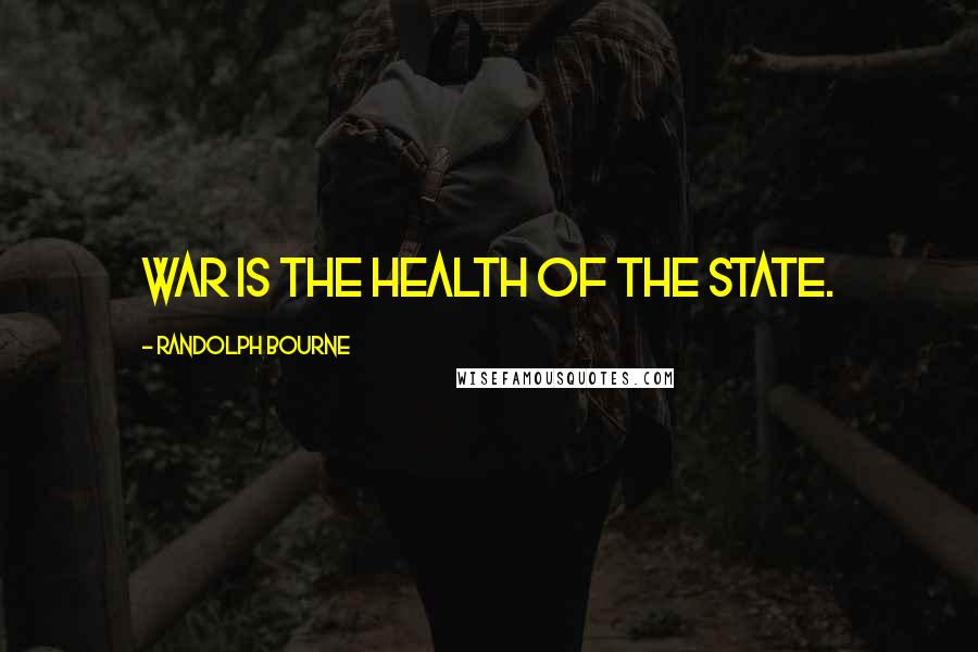 Randolph Bourne Quotes: War is the health of the state.