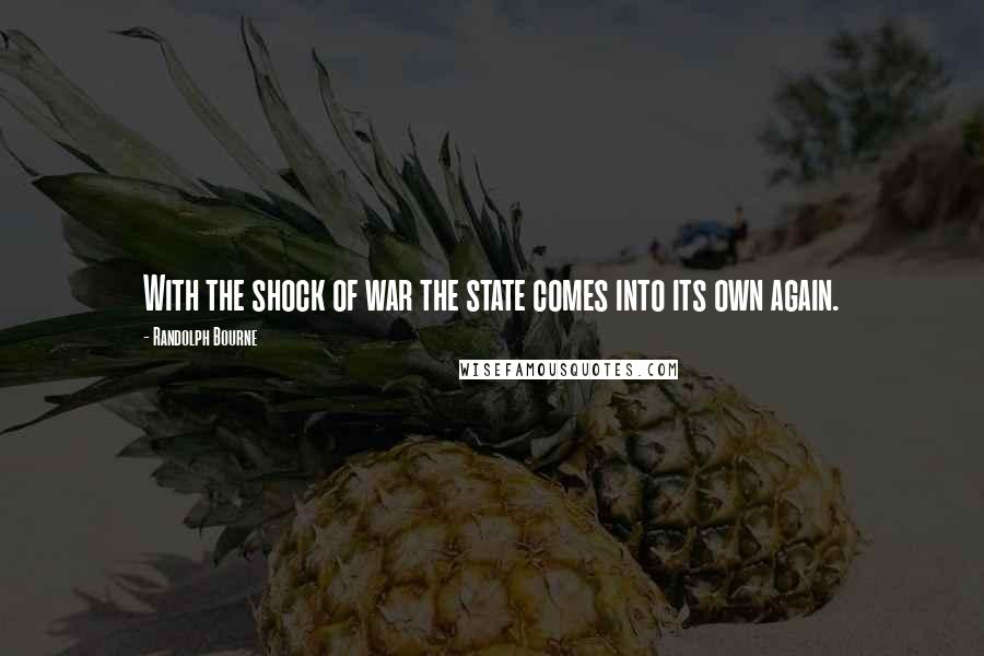 Randolph Bourne Quotes: With the shock of war the state comes into its own again.