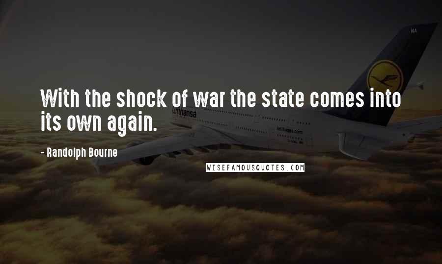 Randolph Bourne Quotes: With the shock of war the state comes into its own again.
