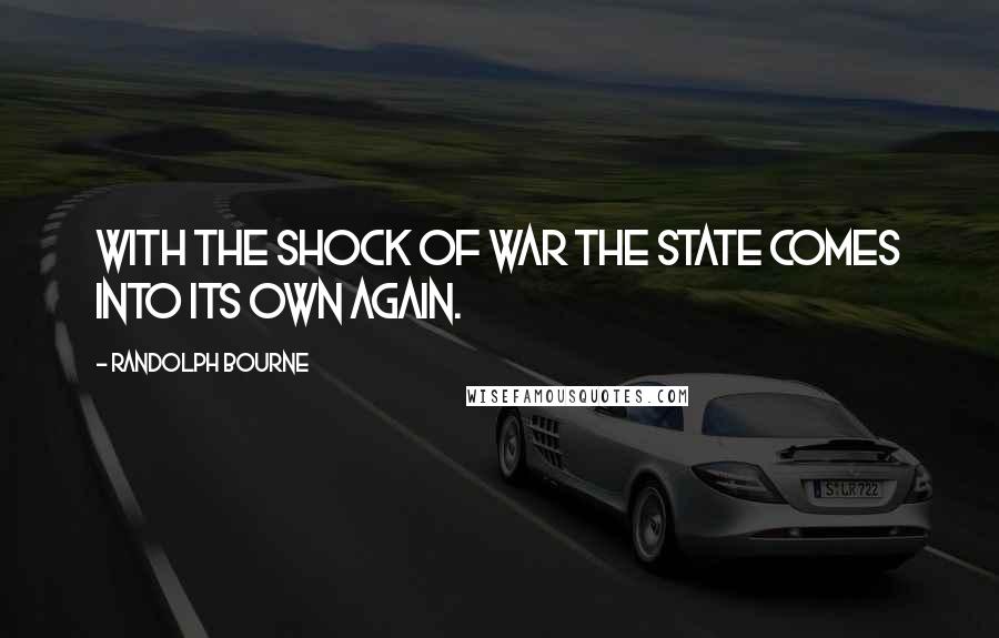 Randolph Bourne Quotes: With the shock of war the state comes into its own again.