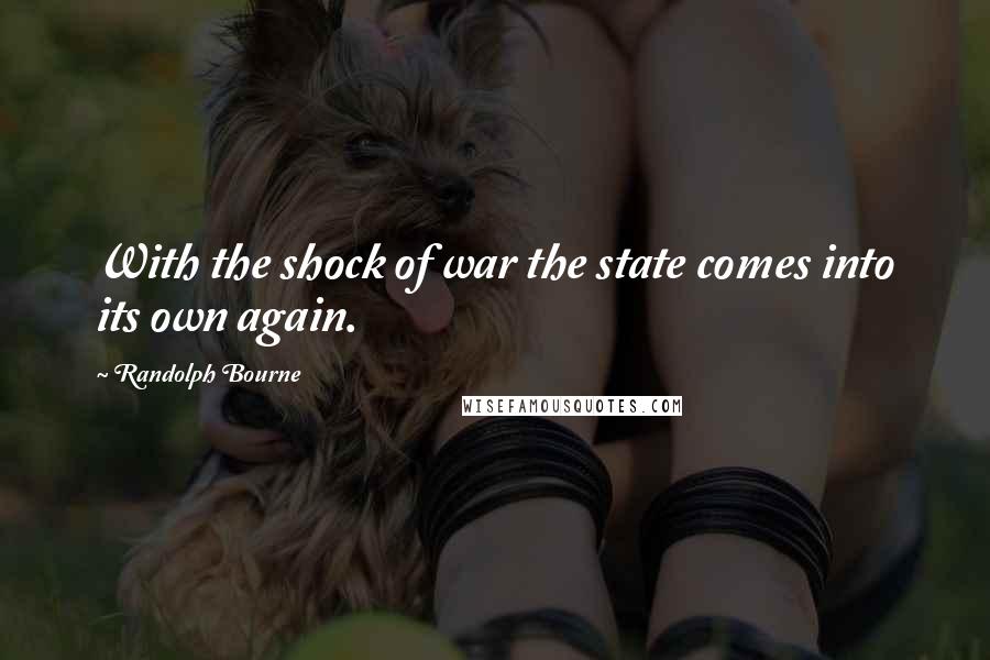 Randolph Bourne Quotes: With the shock of war the state comes into its own again.