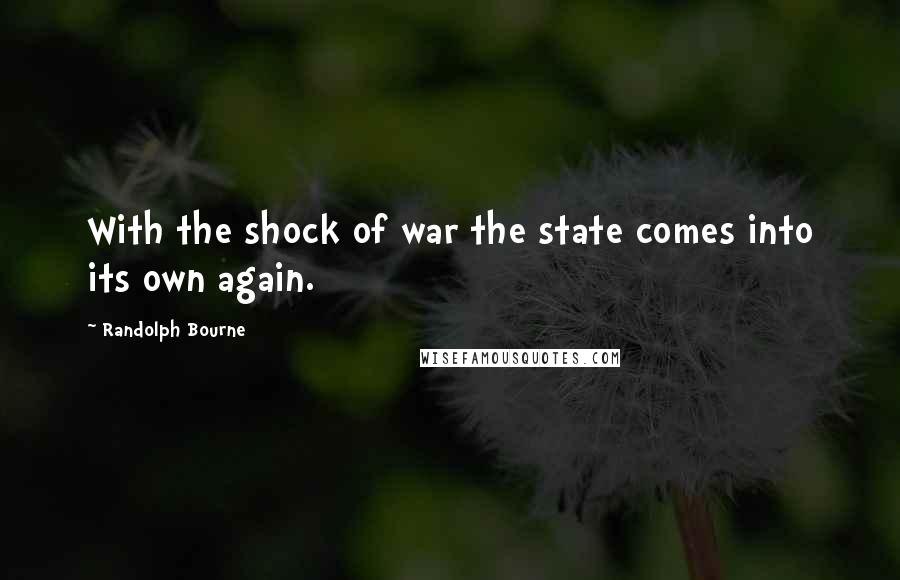 Randolph Bourne Quotes: With the shock of war the state comes into its own again.
