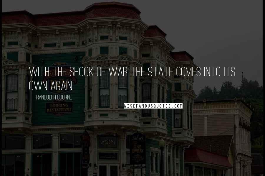 Randolph Bourne Quotes: With the shock of war the state comes into its own again.