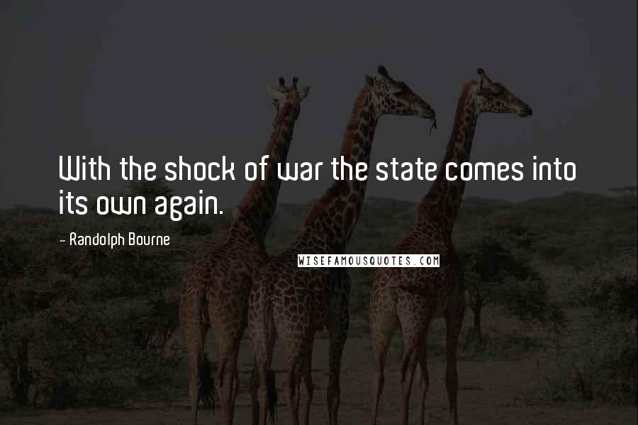 Randolph Bourne Quotes: With the shock of war the state comes into its own again.