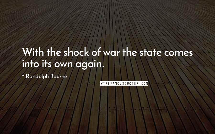 Randolph Bourne Quotes: With the shock of war the state comes into its own again.
