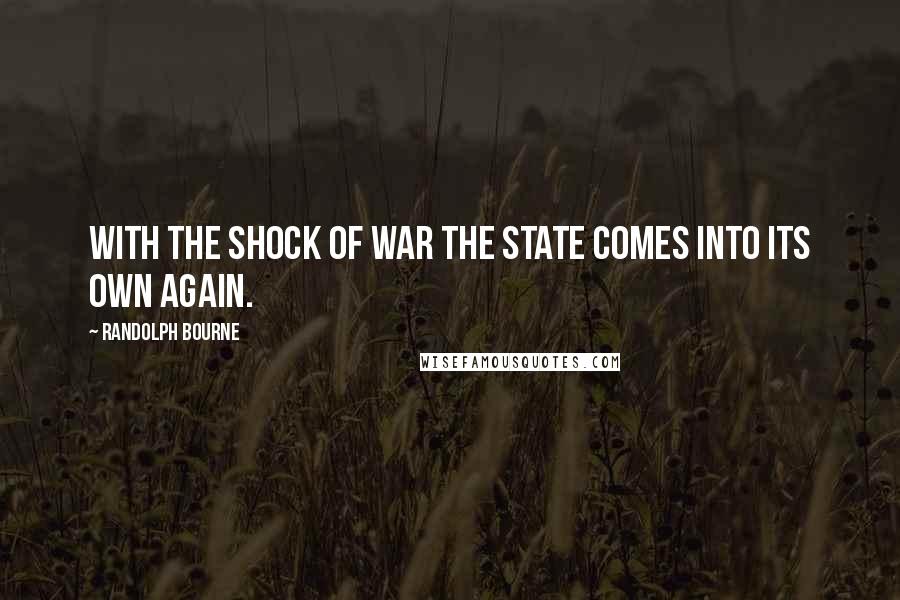 Randolph Bourne Quotes: With the shock of war the state comes into its own again.