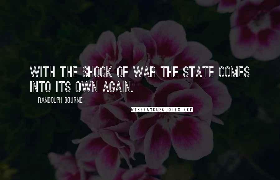 Randolph Bourne Quotes: With the shock of war the state comes into its own again.