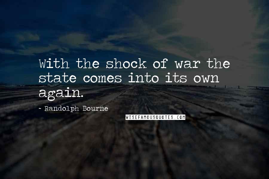 Randolph Bourne Quotes: With the shock of war the state comes into its own again.