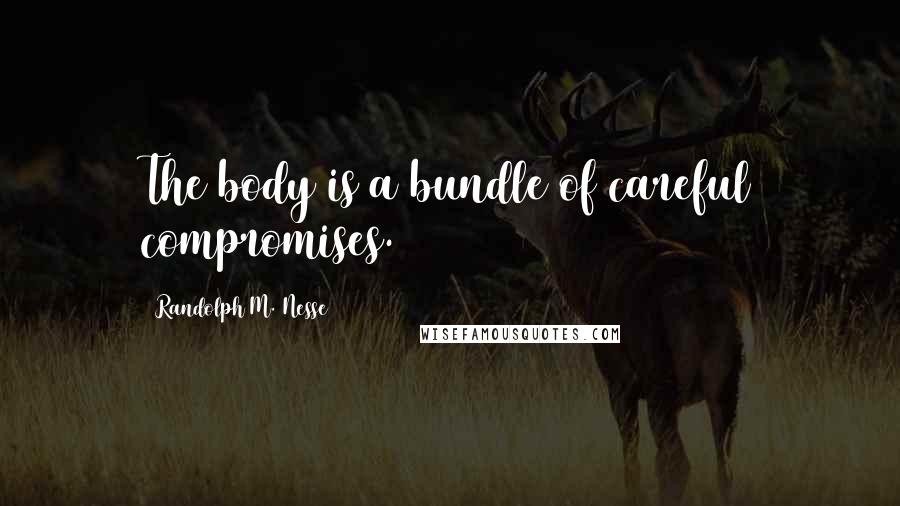 Randolph M. Nesse Quotes: The body is a bundle of careful compromises.