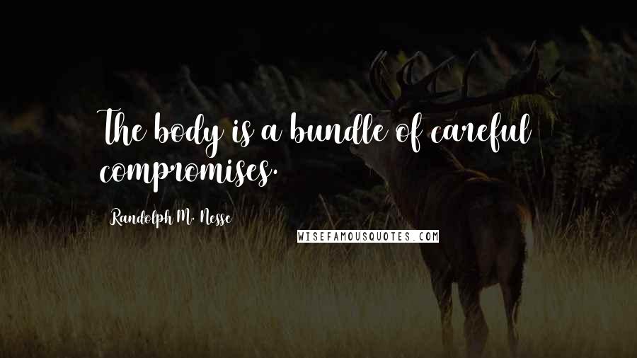 Randolph M. Nesse Quotes: The body is a bundle of careful compromises.