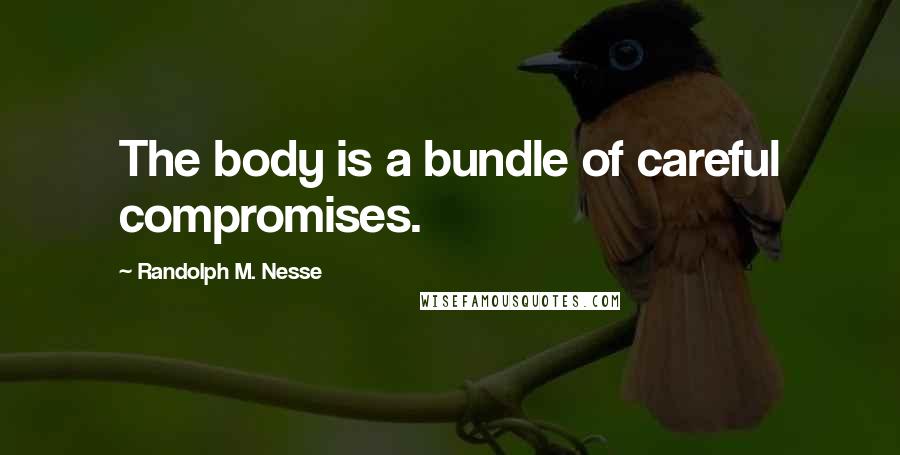 Randolph M. Nesse Quotes: The body is a bundle of careful compromises.