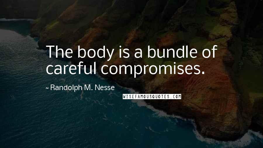Randolph M. Nesse Quotes: The body is a bundle of careful compromises.