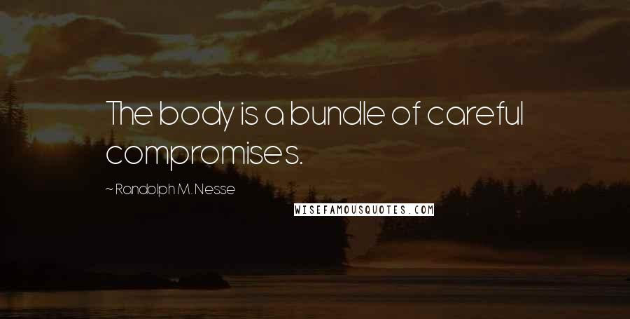 Randolph M. Nesse Quotes: The body is a bundle of careful compromises.